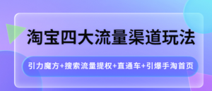 淘宝四大流量渠道玩法：直通车+引爆手淘首页+引力魔方+搜索流量提权-欢迎访问本站